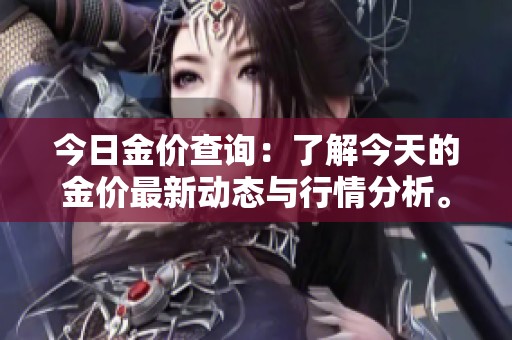 今日金价查询：了解今天的金价最新动态与行情分析。