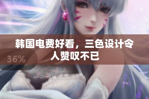 韩国电费好看，三色设计令人赞叹不已