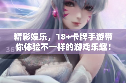精彩娱乐，18+卡牌手游带你体验不一样的游戏乐趣！