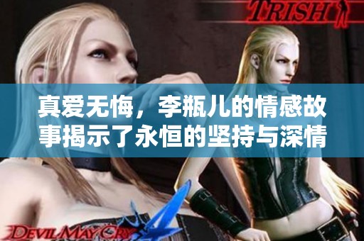 真爱无悔，李瓶儿的情感故事揭示了永恒的坚持与深情