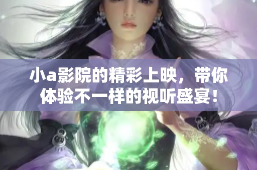小a影院的精彩上映，带你体验不一样的视听盛宴！