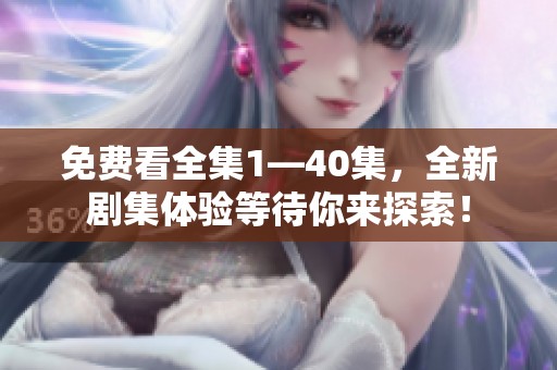 免费看全集1—40集，全新剧集体验等待你来探索！