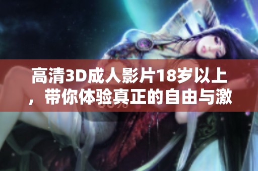 高清3D**影片18岁以上，带你体验真正的自由与激情