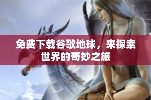 免费下载谷歌地球，来探索世界的奇妙之旅