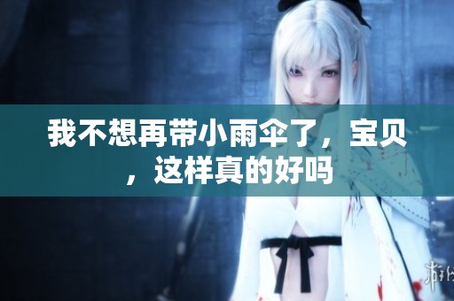 我不想再带小雨伞了，宝贝，这样真的好吗