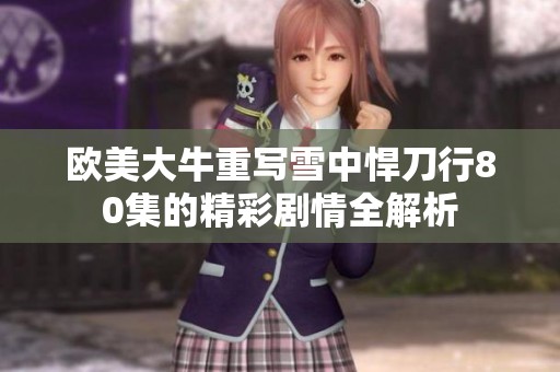 欧美大牛重写雪中悍刀行80集的精彩剧情全解析