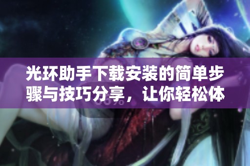 光环助手下载安装的简单步骤与技巧分享，让你轻松体验游戏乐趣
