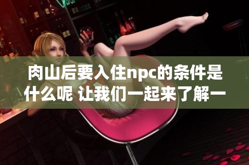 肉山后要入住npc的条件是什么呢 让我们一起来了解一下具体要求吧