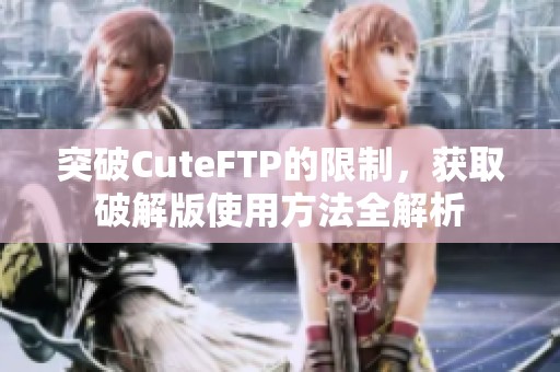 突破CuteFTP的限制，获取破解版使用方法全解析