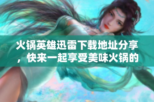火锅英雄迅雷下载地址分享，快来一起享受美味火锅的热辣魅力！