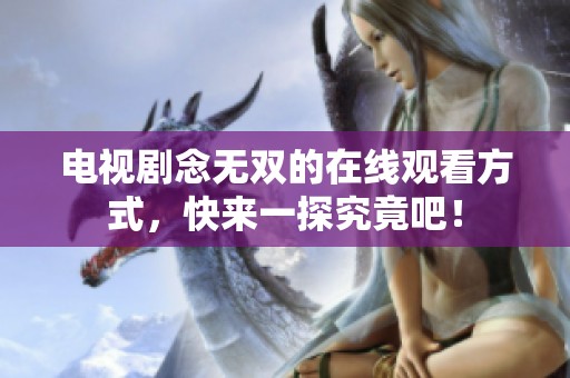 电视剧念无双的在线观看方式，快来一探究竟吧！