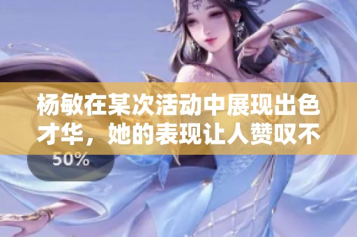 杨敏在某次活动中展现出色才华，她的表现让人赞叹不已