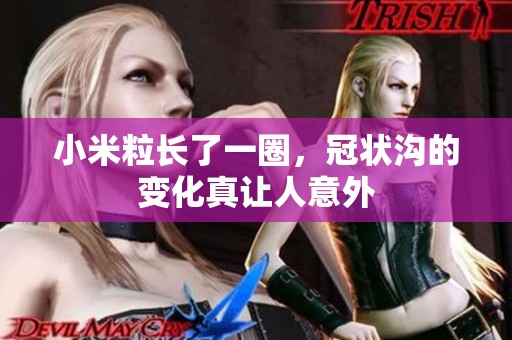 小米粒长了一圈，冠状沟的变化真让人意外