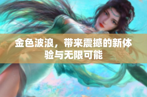 金色波浪，带来震撼的新体验与无限可能