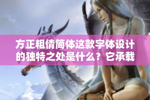 方正粗倩简体这款字体设计的独特之处是什么？它承载了怎样的美感与实用性？