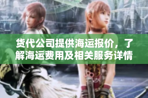 货代公司提供海运报价，了解海运费用及相关服务详情