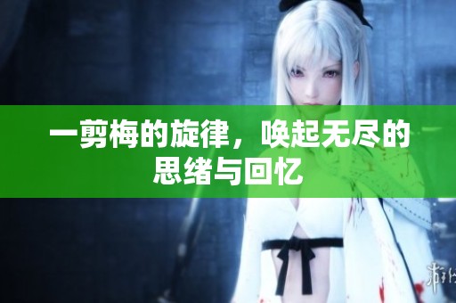 一剪梅的旋律，唤起无尽的思绪与回忆