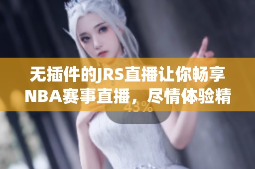 无插件的JRS直播让你畅享NBA赛事直播，尽情体验精彩比赛瞬间