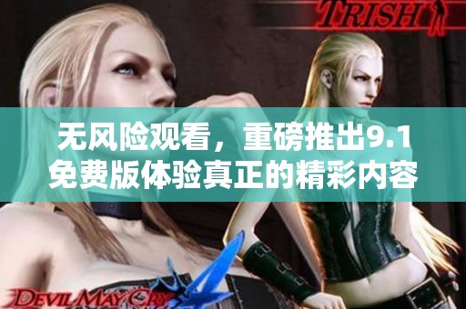 无风险观看，重磅推出9.1免费版体验真正的精彩内容