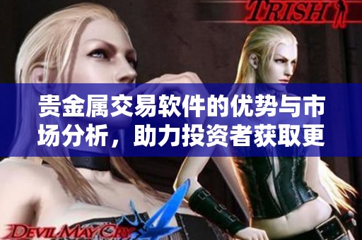贵金属交易软件的优势与市场分析，助力投资者获取更高收益