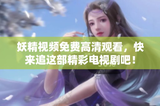 妖精视频免费高清观看，快来追这部精彩电视剧吧！