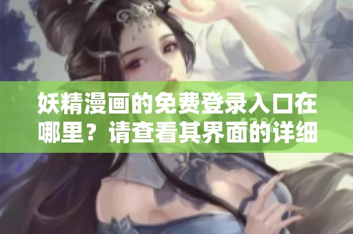 妖精漫画的免费登录入口在哪里？请查看其界面的详细介绍内容。