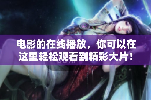 电影的在线播放，你可以在这里轻松观看到精彩大片！