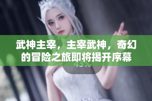 武神主宰，主宰武神，奇幻的冒险之旅即将揭开序幕