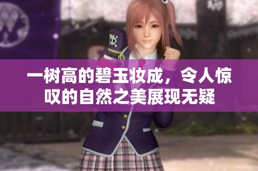 一树高的碧玉妆成，令人惊叹的自然之美展现无疑