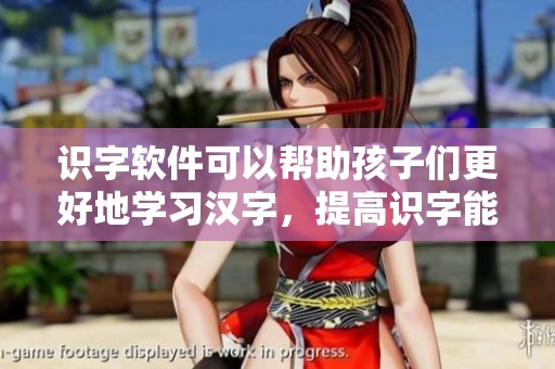 识字软件可以帮助孩子们更好地学习汉字，提高识字能力的工具