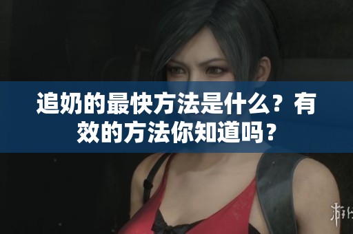 追奶的最快方法是什么？有效的方法你知道吗？