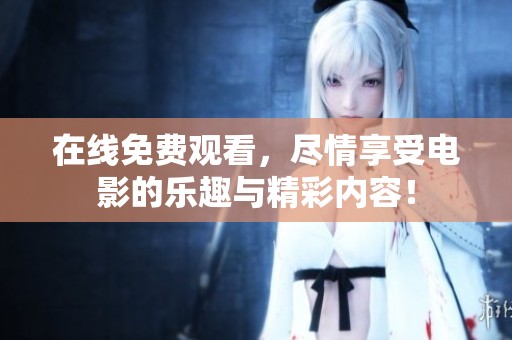 在线免费观看，尽情享受电影的乐趣与精彩内容！