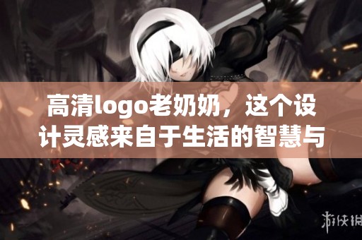 高清logo老奶奶，这个设计灵感来自于生活的智慧与温情