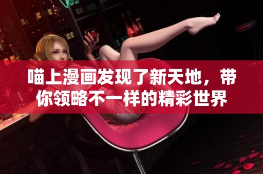 喵上漫画发现了新天地，带你领略不一样的精彩世界
