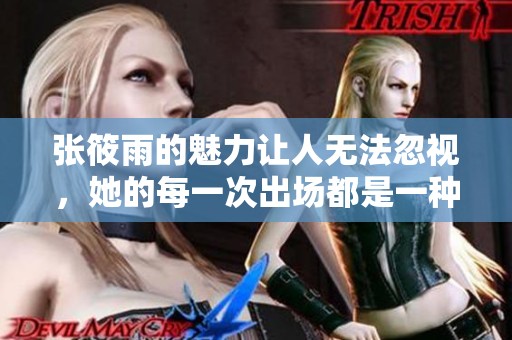 张筱雨的魅力让人无法忽视，她的每一次出场都是一种惊艳体验