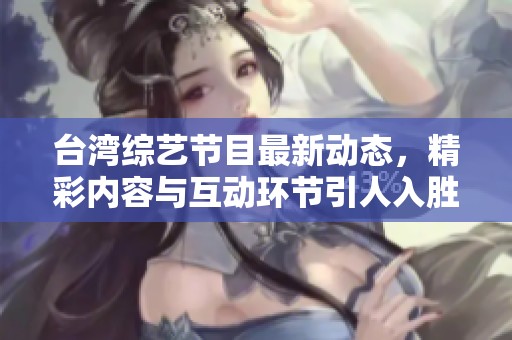 台湾综艺节目最新动态，精彩内容与互动环节引人入胜