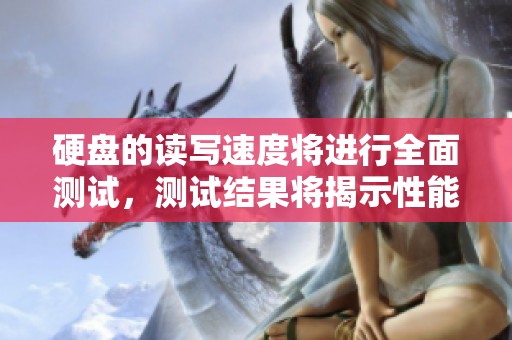 硬盘的读写速度将进行全面测试，测试结果将揭示性能表现和稳定性