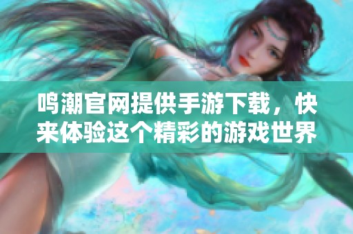 鸣潮官网提供手游下载，快来体验这个精彩的游戏世界吧