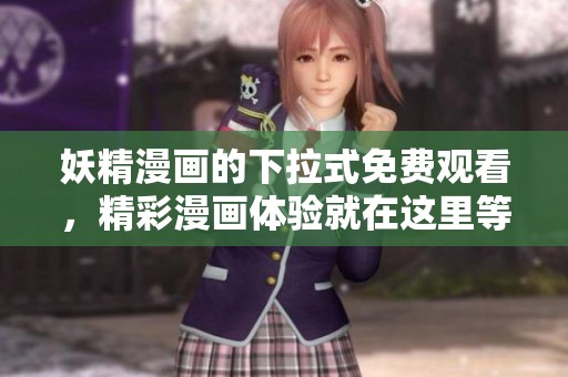妖精漫画的下拉式免费观看，精彩漫画体验就在这里等你来探索