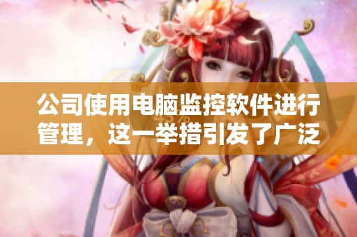 公司使用电脑监控软件进行管理，这一举措引发了广泛讨论与关注