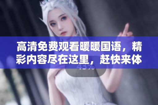 高清免费观看暖暖国语，精彩内容尽在这里，赶快来体验吧