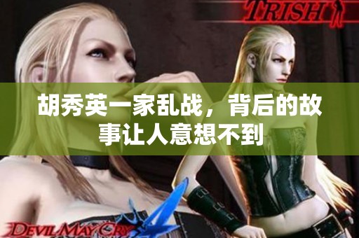 胡秀英一家乱战，背后的故事让人意想不到