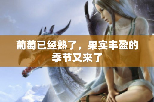 葡萄已经熟了，果实丰盈的季节又来了