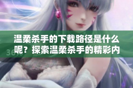 温柔杀手的下载路径是什么呢？探索温柔杀手的精彩内容，快来下载吧！