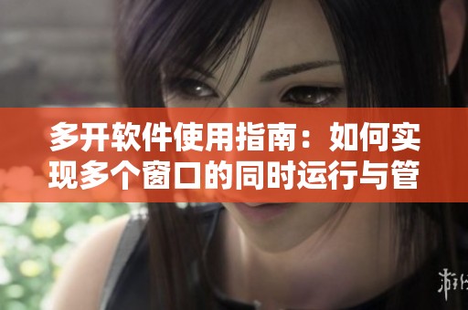多开软件使用指南：如何实现多个窗口的同时运行与管理