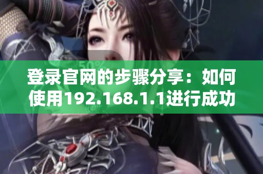 登录官网的步骤分享：如何使用192.168.1.1进行成功登录