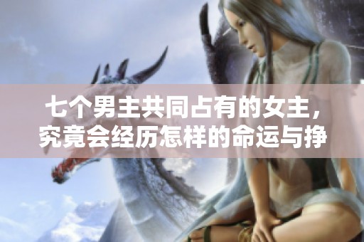 七个男主共同占有的女主，究竟会经历怎样的命运与挣扎呢