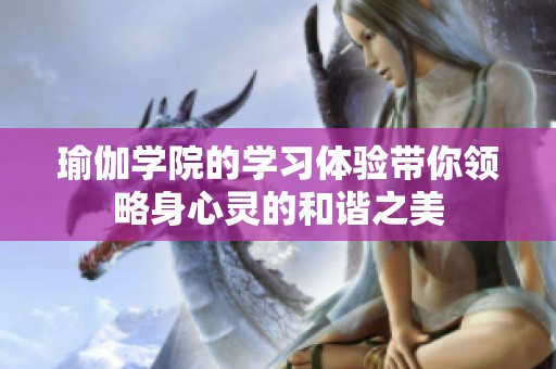 瑜伽学院的学习体验带你领略身心灵的和谐之美