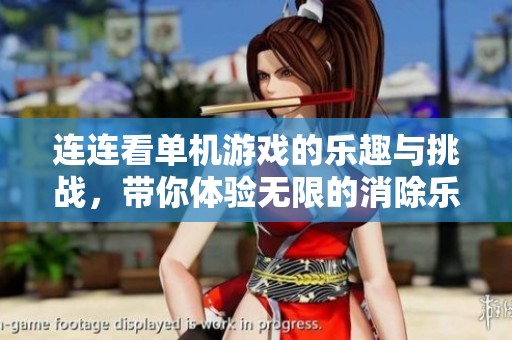 连连看单机游戏的乐趣与挑战，带你体验无限的消除乐趣