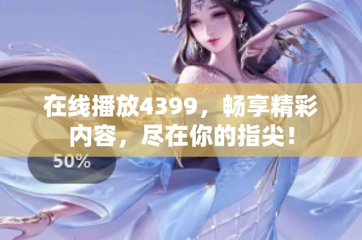 在线播放4399，畅享精彩内容，尽在你的指尖！